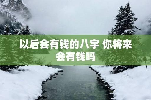以后会有钱的八字 你将来会有钱吗
