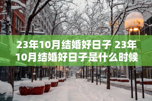23年10月结婚好日子 23年10月结婚好日子是什么时候