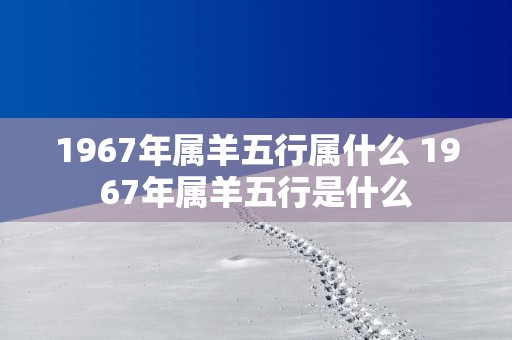 1967年属羊五行属什么 1967年属羊五行是什么
