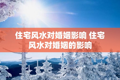 住宅风水对婚姻影响 住宅风水对婚姻的影响