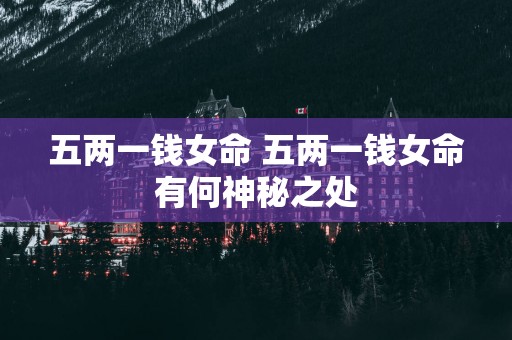 五两一钱女命 五两一钱女命有何神秘之处