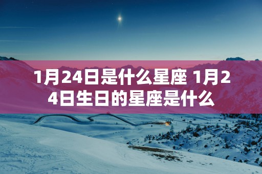 1月24日是什么星座 1月24日生日的星座是什么