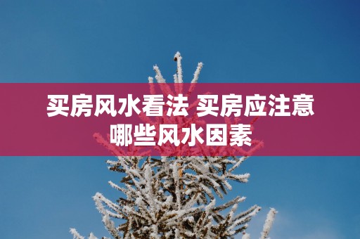 买房风水看法 买房应注意哪些风水因素