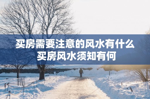 买房需要注意的风水有什么 买房风水须知有何