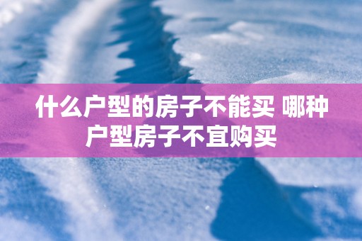 什么户型的房子不能买 哪种户型房子不宜购买