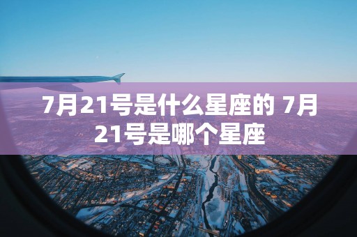 7月21号是什么星座的 7月21号是哪个星座