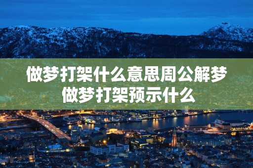 做梦打架什么意思周公解梦 做梦打架预示什么