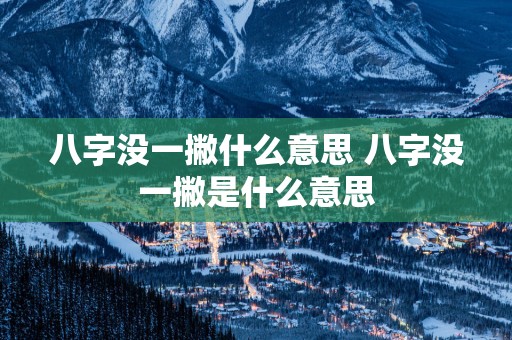 八字没一撇什么意思 八字没一撇是什么意思