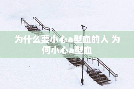 为什么要小心a型血的人 为何小心a型血
