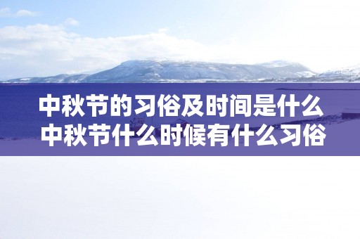 中秋节的习俗及时间是什么 中秋节什么时候有什么习俗