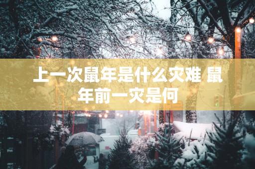 上一次蛇年是什么灾难 蛇年前一灾是何