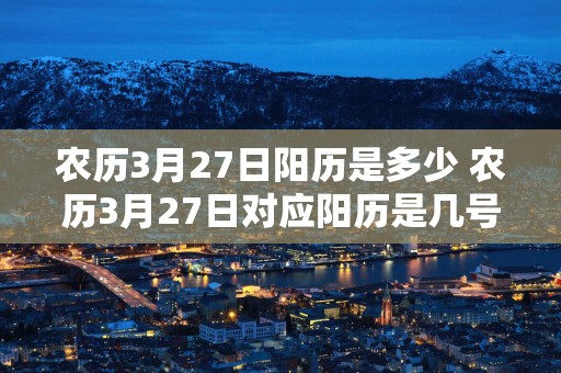 农历3月27日阳历是多少 农历3月27日对应阳历是几号