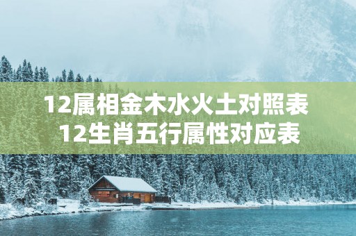 12属相金木水火土对照表 12生肖五行属性对应表