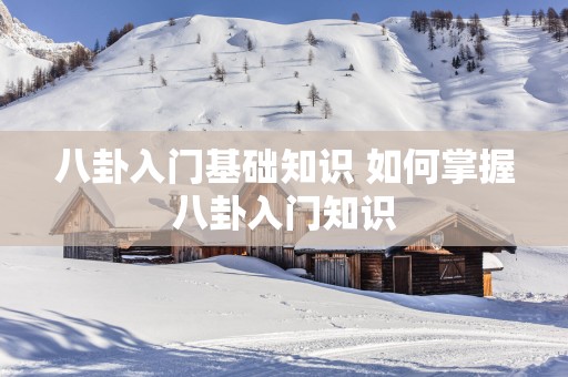 八卦入门基础知识 如何掌握八卦入门知识