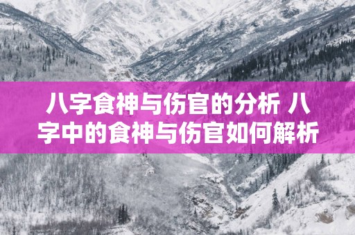 八字食神与伤官的分析 八字中的食神与伤官如何解析