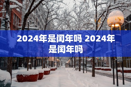 2025年是闰年吗 2025年是闰年吗