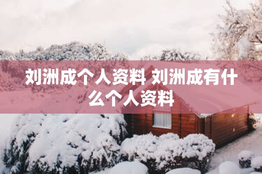 刘洲成个人资料 刘洲成有什么个人资料