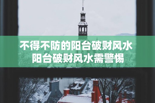 不得不防的阳台破财风水 阳台破财风水需警惕