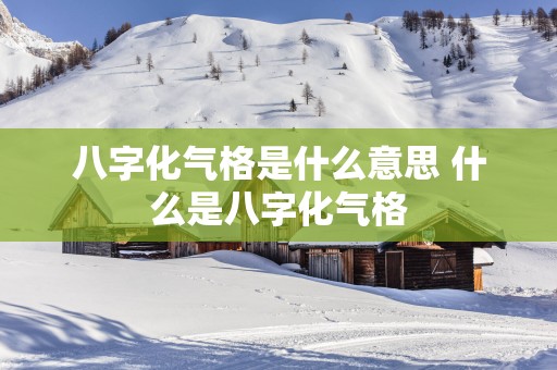 八字化气格是什么意思 什么是八字化气格