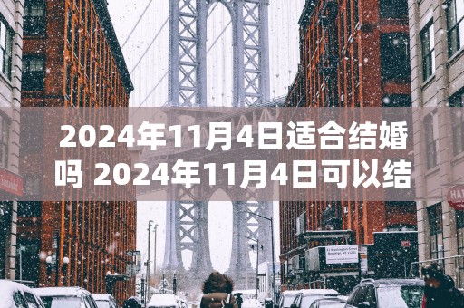 2025年11月4日适合结婚吗 2025年11月4日可以结婚吗
