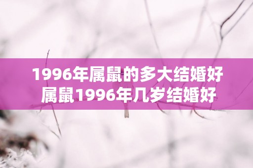 1996年属鼠的多大结婚好 属鼠1996年几岁结婚好