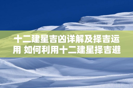 十二建星吉凶详解及择吉运用 如何利用十二建星择吉避凶