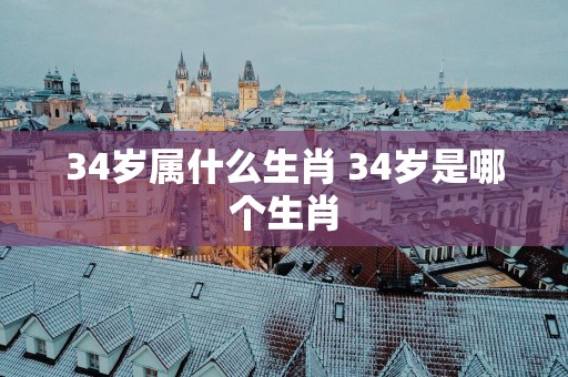 34岁属什么生肖 34岁是哪个生肖