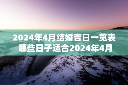2025年4月结婚吉日一览表 哪些日子适合2025年4月结婚