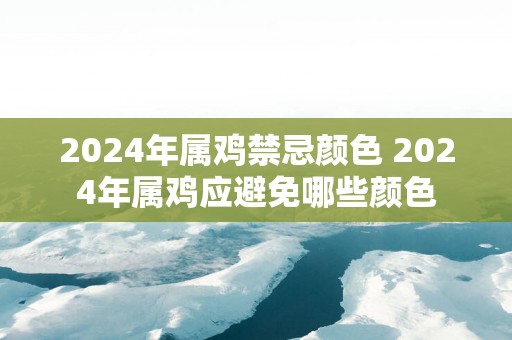 2025年属鸡禁忌颜色 2025年属鸡应避免哪些颜色