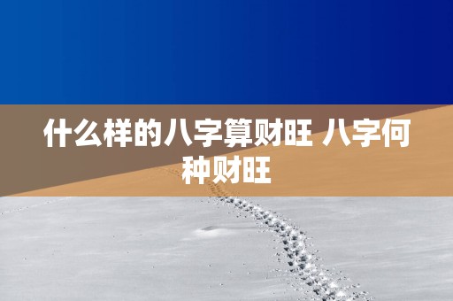 什么样的八字算财旺 八字何种财旺