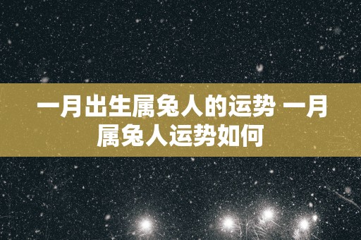 一月出生属兔人的运势 一月属兔人运势如何