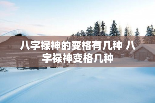 八字禄神的变格有几种 八字禄神变格几种