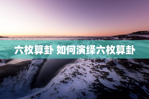 六枚算卦 如何演绎六枚算卦