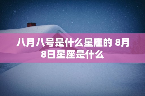 八月八号是什么星座的 8月8日星座是什么