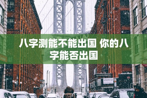 八字测能不能出国 你的八字能否出国