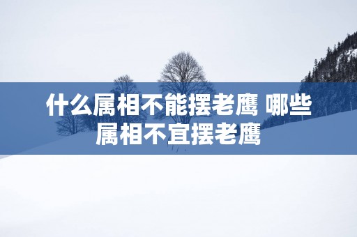 什么属相不能摆老鹰 哪些属相不宜摆老鹰