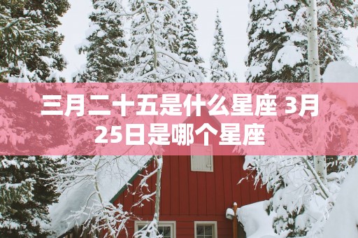 三月二十五是什么星座 3月25日是哪个星座