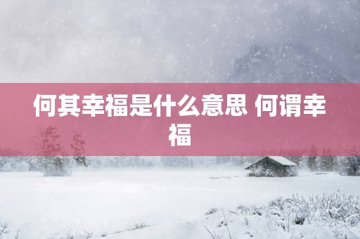 何其幸福是什么意思 何谓幸福