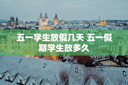 五一学生放假几天 五一假期学生放多久