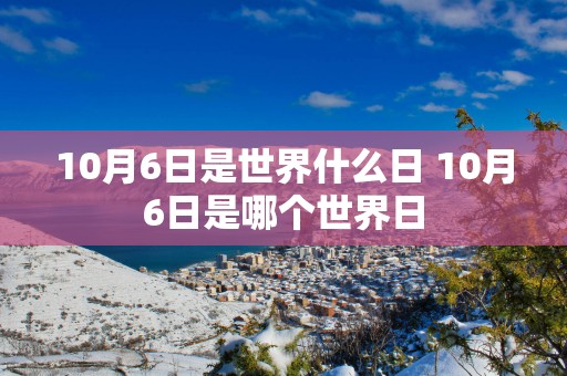 10月6日是世界什么日 10月6日是哪个世界日