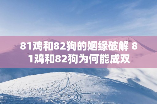 81鸡和82狗的姻缘破解 81鸡和82狗为何能成双