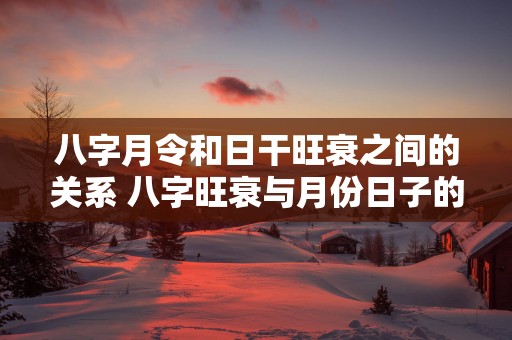 八字月令和日干旺衰之间的关系 八字旺衰与月份日子的关系