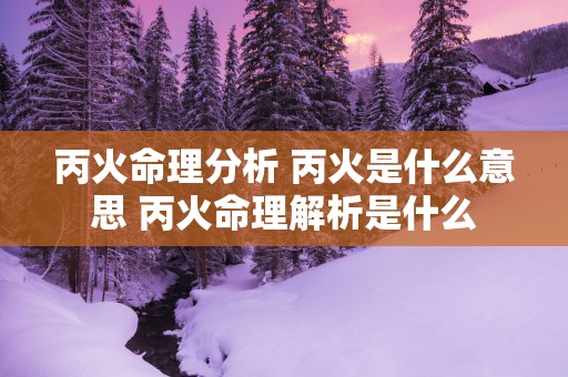 丙火命理分析 丙火是什么意思 丙火命理解析是什么