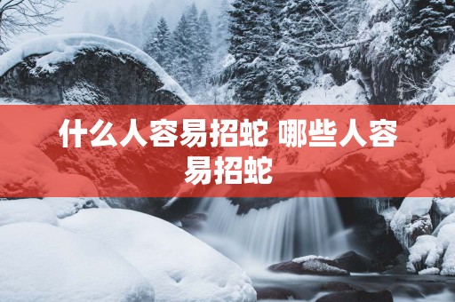 什么人容易招蛇 哪些人容易招蛇