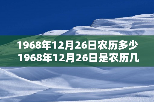 1968年12月26日农历多少 1968年12月26日是农历几月几日