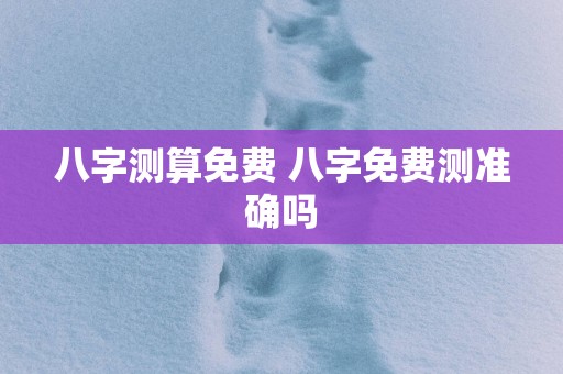 八字测算免费 八字免费测准确吗