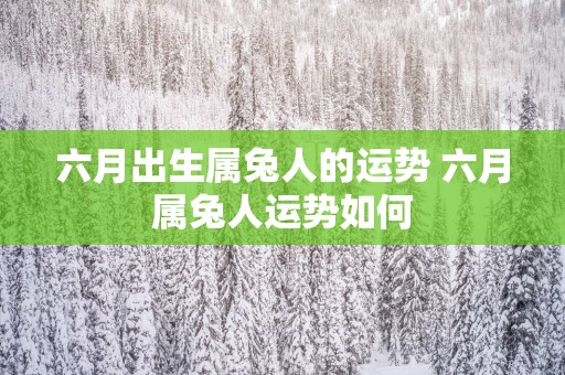 六月出生属兔人的运势 六月属兔人运势如何
