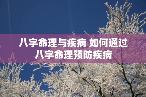 八字命理与疾病 如何通过八字命理预防疾病