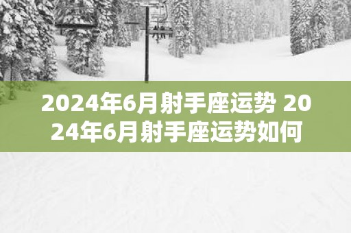 2025年6月射手座运势 2025年6月射手座运势如何