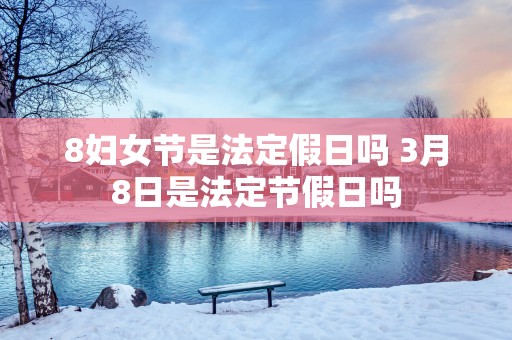 8妇女节是法定假日吗 3月8日是法定节假日吗